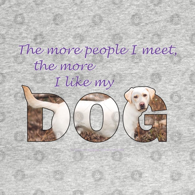 The more people I meet the more I like my dog - Labrador retriever oil painting wordart by DawnDesignsWordArt